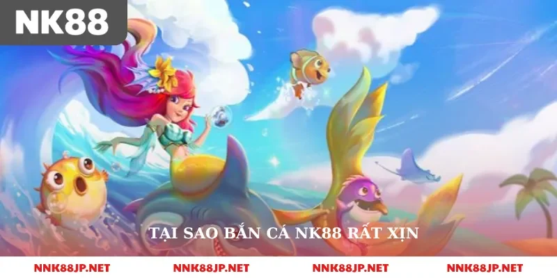 Tại sao bắn cá nk88 rất xịn