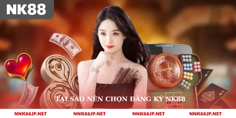 Tại sao nên chọn đăng ký nk88